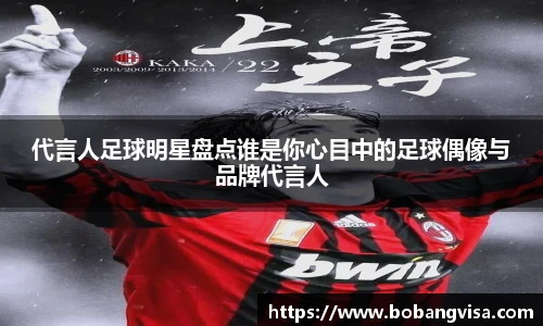 代言人足球明星盘点谁是你心目中的足球偶像与品牌代言人