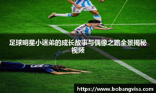 足球明星小迷弟的成长故事与偶像之路全景揭秘视频