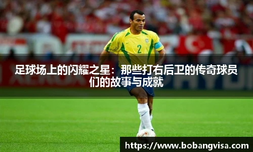 足球场上的闪耀之星：那些打右后卫的传奇球员们的故事与成就
